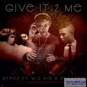 Rymez - Give It 2 Me ft. Wizkid & Sneakbo